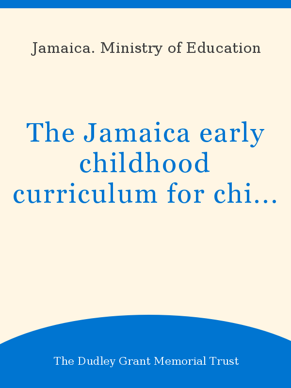 Image?id=p  Usmarcdef 0000230646&author=Jamaica. Ministry Of Education&title=The Jamaica Early Childhood Curriculum For Children  Four And Five Getting Ready For Life&year=2010&publisher=The Dudley Grant Memorial Trust&TypeOfDocument=UnescoPhysicalDocument&mat=BKS&ct=true&size=512&isPhysical=1
