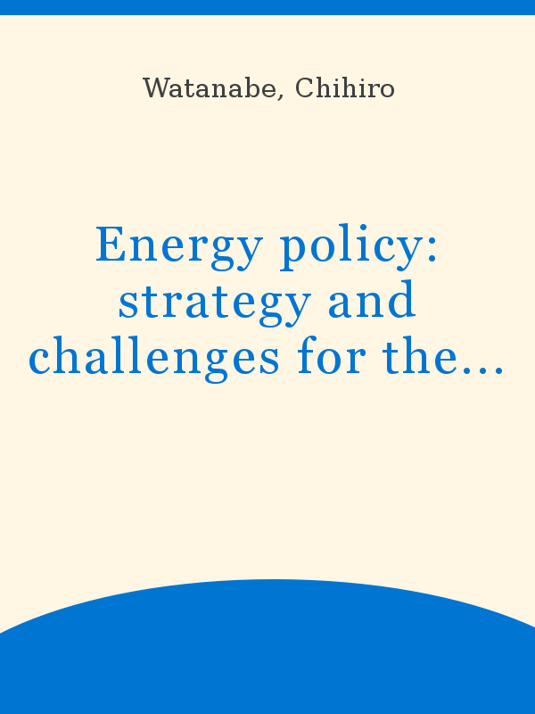 https://unesdoc.unesco.org/in/rest/Thumb/image?id=p%3A%3Ausmarcdef_0000120915&author=Watanabe%2C+Chihiro&title=Energy+policy%3A+strategy+and+challenges+for+the+future%3B+a+technology+perspective&year=2000&TypeOfDocument=UnescoPhysicalDocument&mat=BKP&ct=true&size=512&isPhysical=1